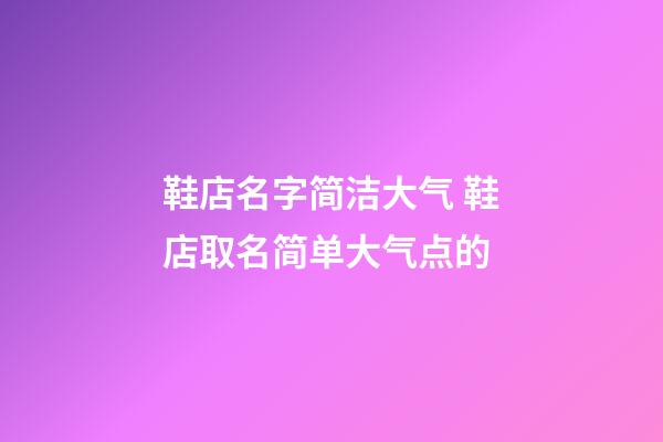 鞋店名字简洁大气 鞋店取名简单大气点的
